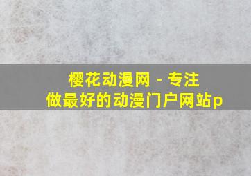 樱花动漫网 - 专注做最好的动漫门户网站p